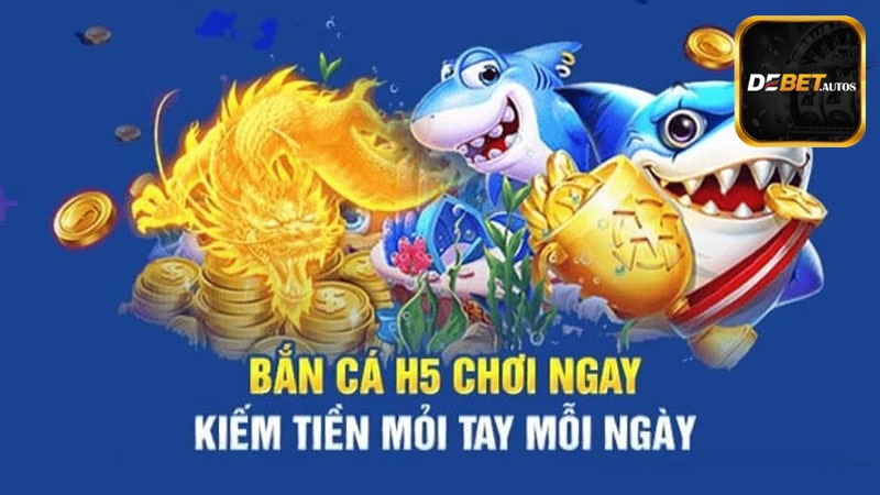 Những ưu điểm tuyệt vời làm nên sức hút của game bắn cá H5 tại Debet