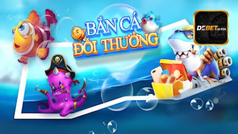 Hướng dẫn cách chơi bắn cá đổi thưởng Debet