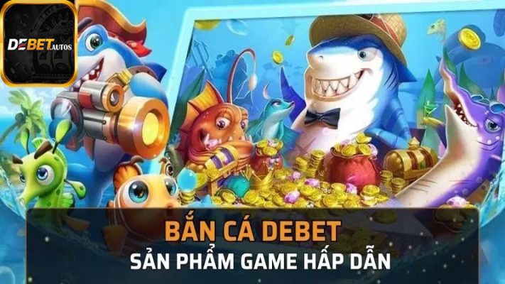 Bắn cá Debet cực hấp dẫn